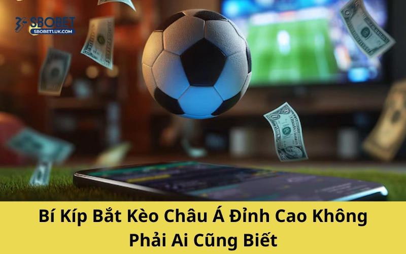 Bí Kíp Bắt Kèo Châu Á Đỉnh Cao Không Phải Ai Cũng Biết
