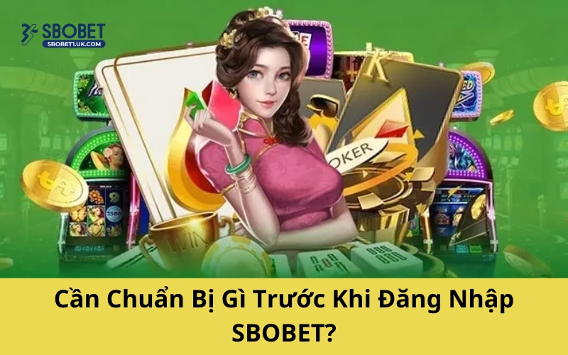 Cần Chuẩn Bị Gì Trước Khi Đăng Nhập SBOBET?