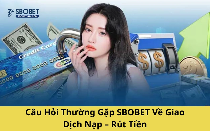 Câu Hỏi Thường Gặp SBOBET Về Giao Dịch Nạp – Rút Tiền