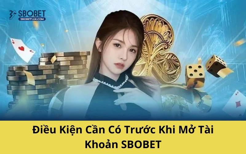 Điều Kiện Cần Có Trước Khi Mở Tài Khoản SBOBET