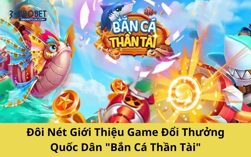 Đôi Nét Giới Thiệu Game Đổi Thưởng Quốc Dân "Bắn Cá Thần Tài"