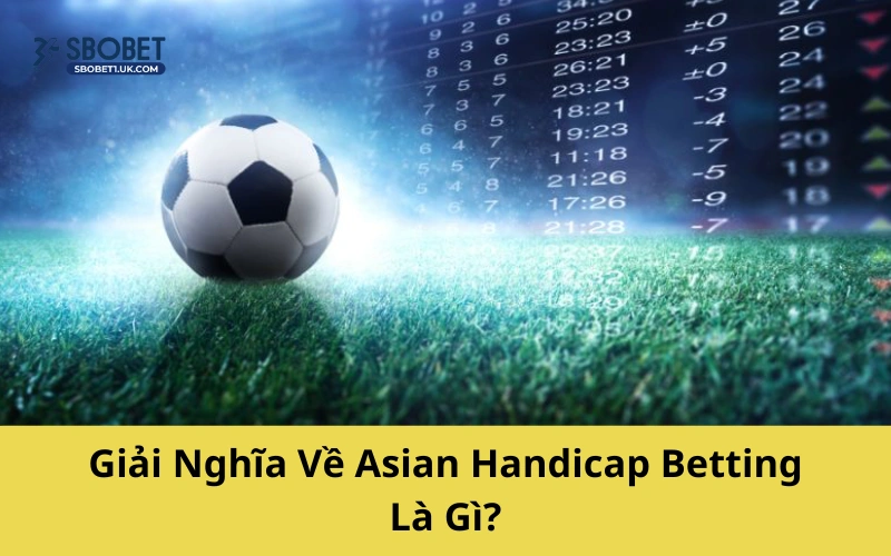 Giải Nghĩa Về Asian Handicap Betting Là Gì?