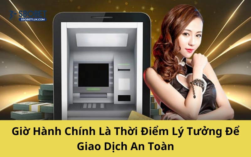 Giờ Hành Chính Là Thời Điểm Lý Tưởng Để Giao Dịch An Toàn