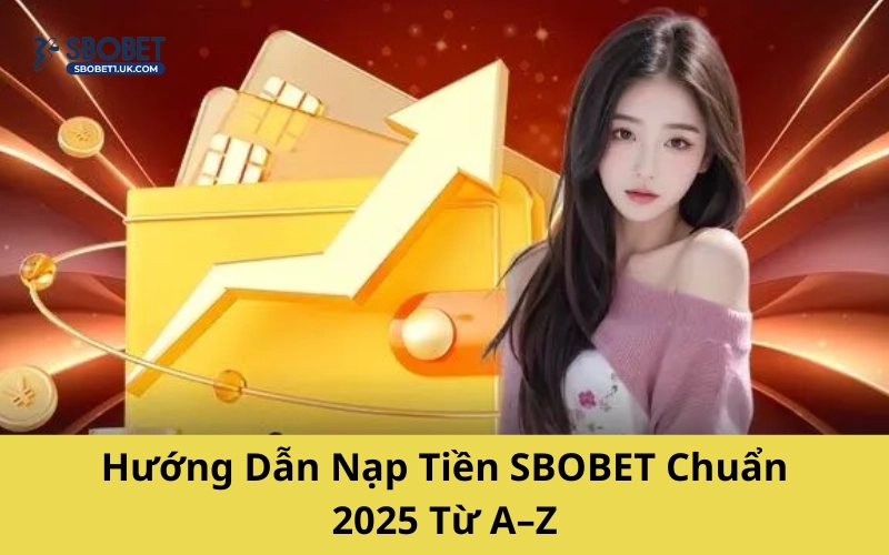 Hướng Dẫn Nạp Tiền SBOBET Chuẩn 2025 Từ A–Z