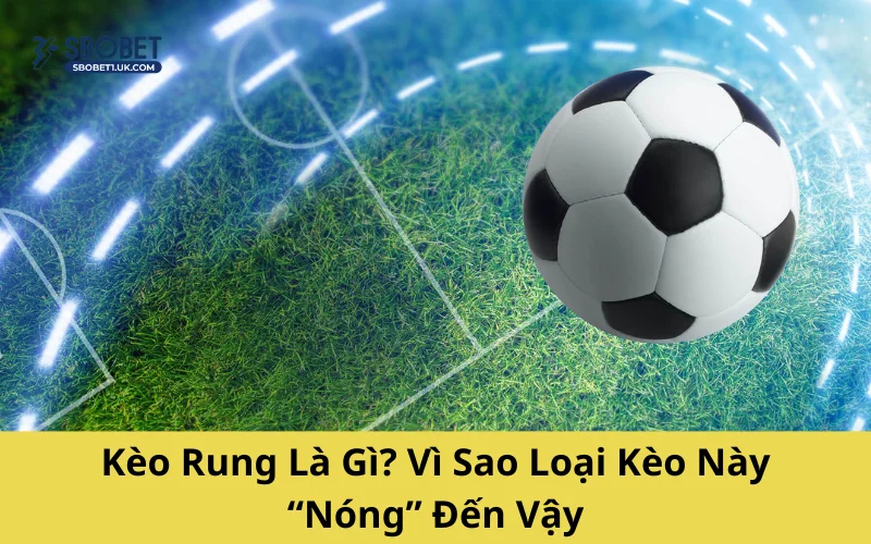 Kèo Rung Là Gì? Vì Sao Loại Kèo Này “Nóng” Đến Vậy