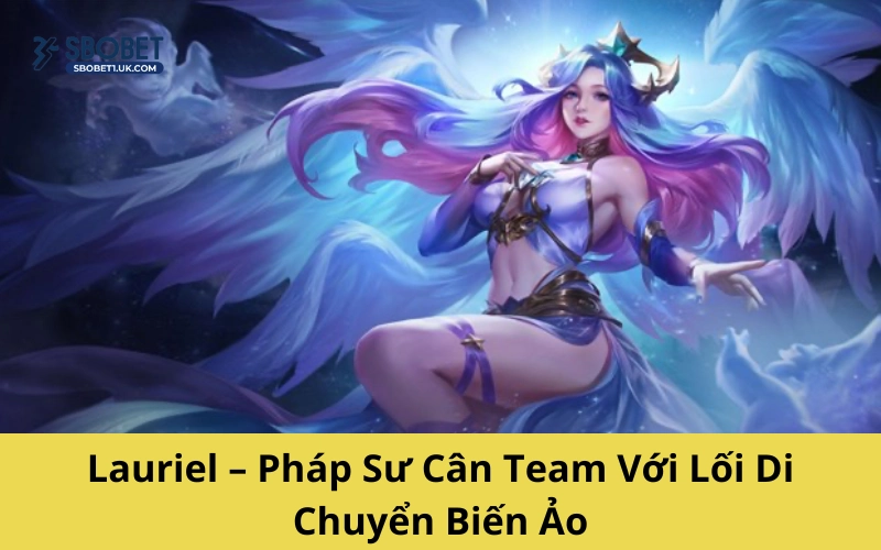 Lauriel – Pháp Sư Cân Team Với Lối Di Chuyển Biến Ảo