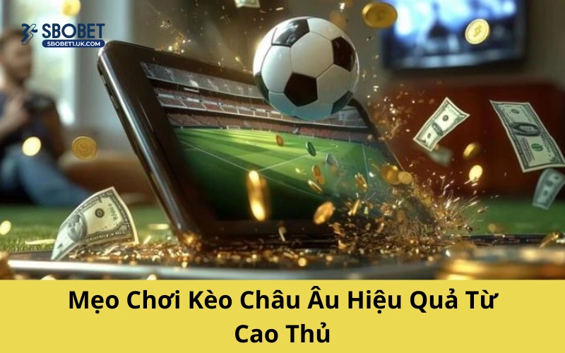 Mẹo Chơi Kèo Châu Âu Hiệu Quả Từ Cao Thủ