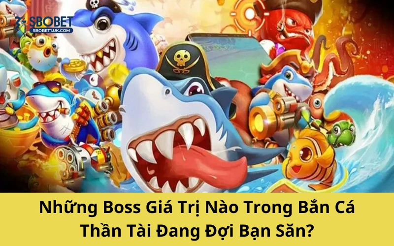 Những Boss Giá Trị Nào Trong Bắn Cá Thần Tài Đang Đợi Bạn Săn?