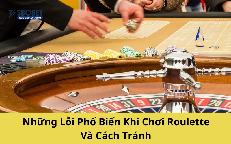 Những Lỗi Phổ Biến Khi Chơi Roulette Và Cách Tránh