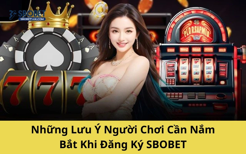 Những Lưu Ý Người Chơi Cần Nắm Bắt Khi Đăng Ký SBOBET