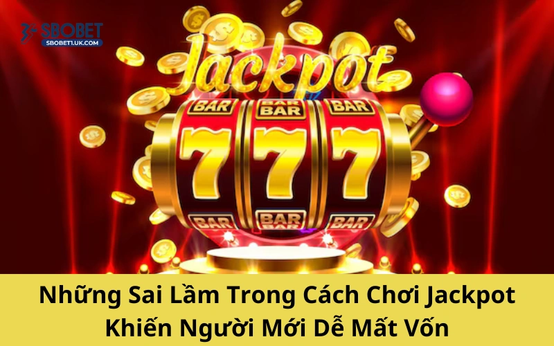 Những Sai Lầm Trong Cách Chơi Jackpot Khiến Người Mới Dễ Mất Vốn