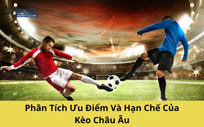 Phân Tích Ưu Điểm Và Hạn Chế Của Kèo Châu Âu