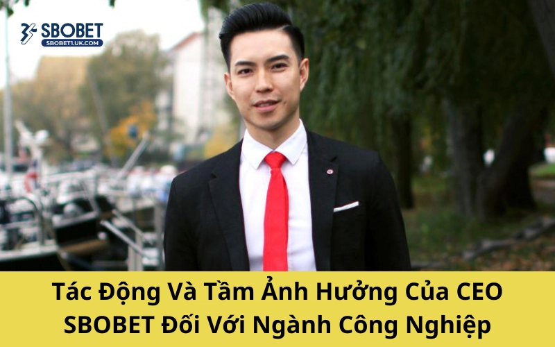Tác động và tầm ảnh hưởng của CEO SBOBET đối với ngành công nghiệp
