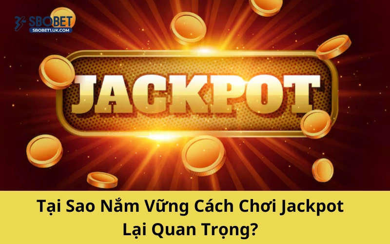 Tại Sao Nắm Vững Cách Chơi Jackpot Lại Quan Trọng?