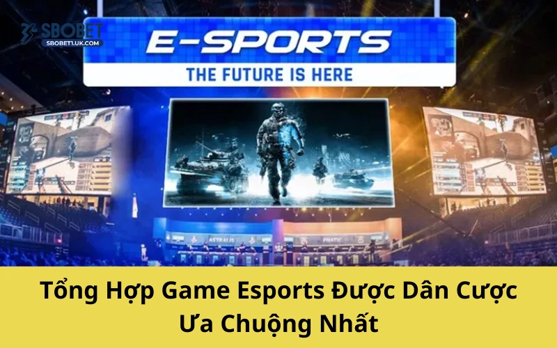 Tổng Hợp Game Esports Được Dân Cược Ưa Chuộng Nhất