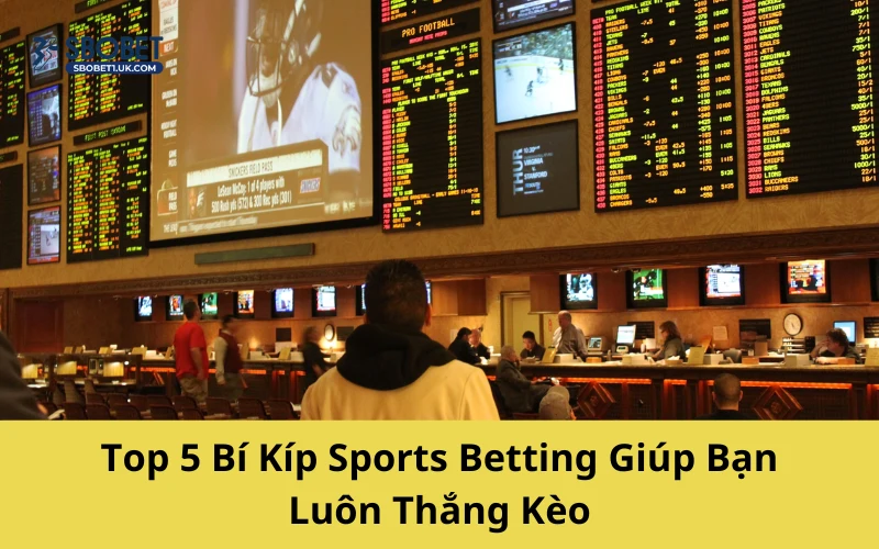 Top 5 Bí Kíp Sports Betting Giúp Bạn Luôn Thắng Kèo