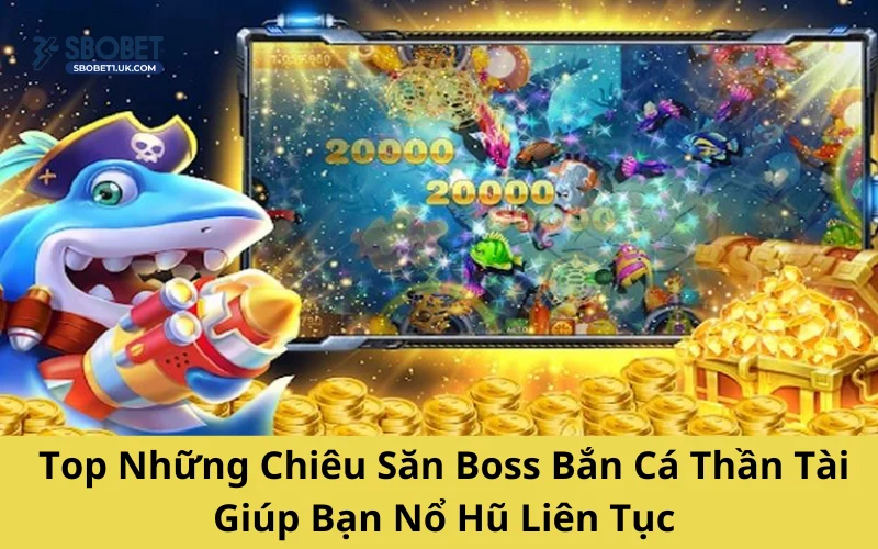 Top Những Chiêu Săn Boss Bắn Cá Thần Tài Giúp Bạn Nổ Hũ Liên Tục
