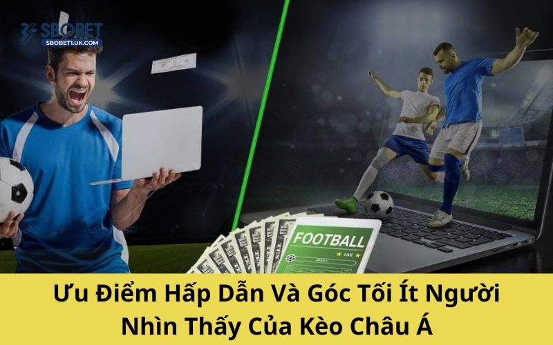 Ưu Điểm Hấp Dẫn Và Góc Tối Ít Người Nhìn Thấy Của Kèo Châu Á