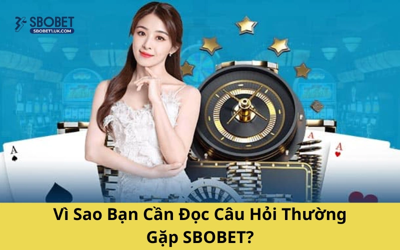 Vì Sao Bạn Cần Đọc Câu Hỏi Thường Gặp SBOBET?