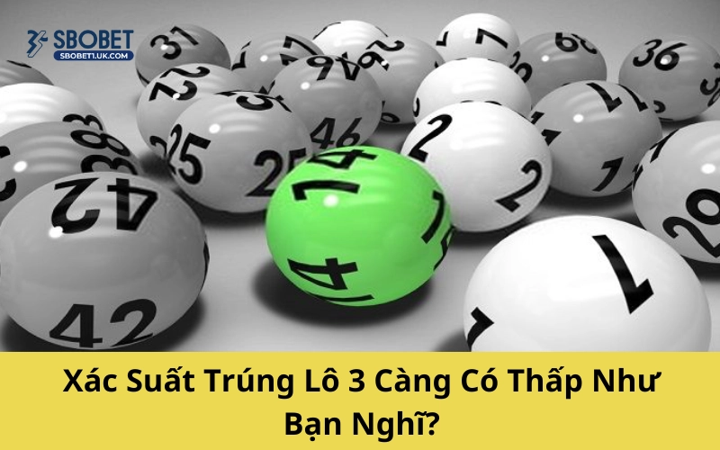 Xác Suất Trúng Lô 3 Càng Có Thấp Như Bạn Nghĩ?