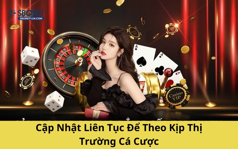 Cập Nhật Liên Tục Để Theo Kịp Thị Trường Cá Cược