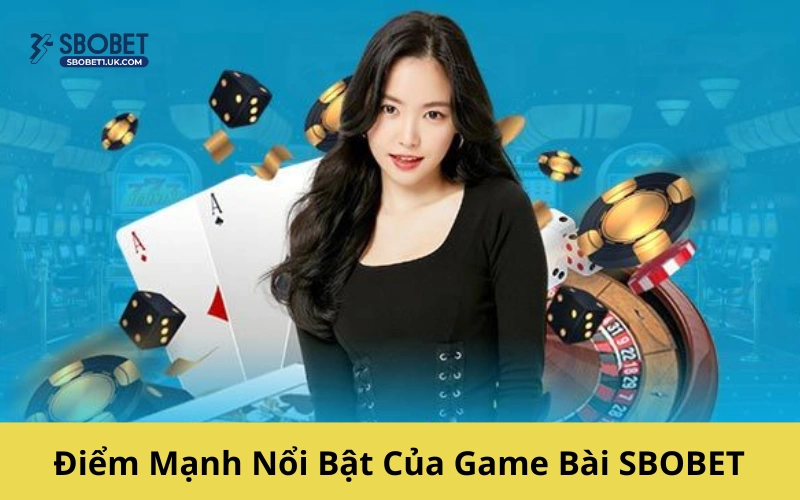 Điểm Mạnh Nổi Bật Của Game Bài SBOBET