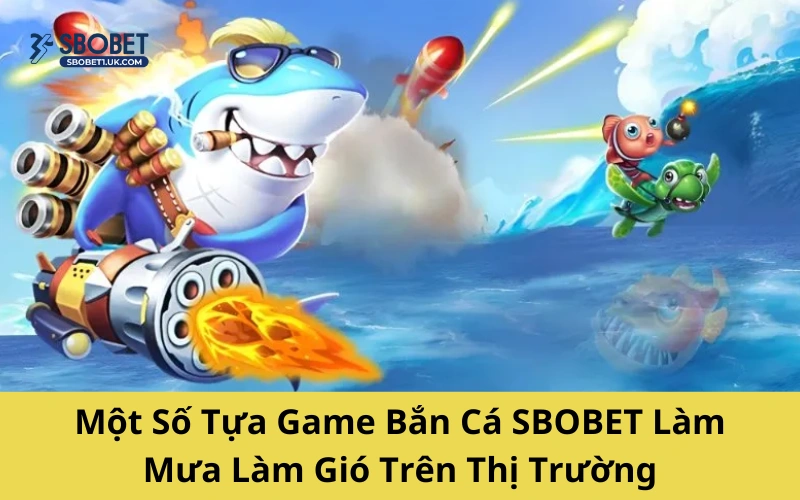 Một Số Tựa Game Bắn Cá SBOBET Làm Mưa Làm Gió Trên Thị Trường