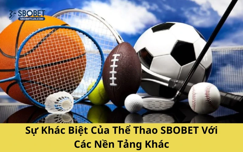 Sự Khác Biệt Của Thể Thao SBOBET Với Các Nền Tảng Khác