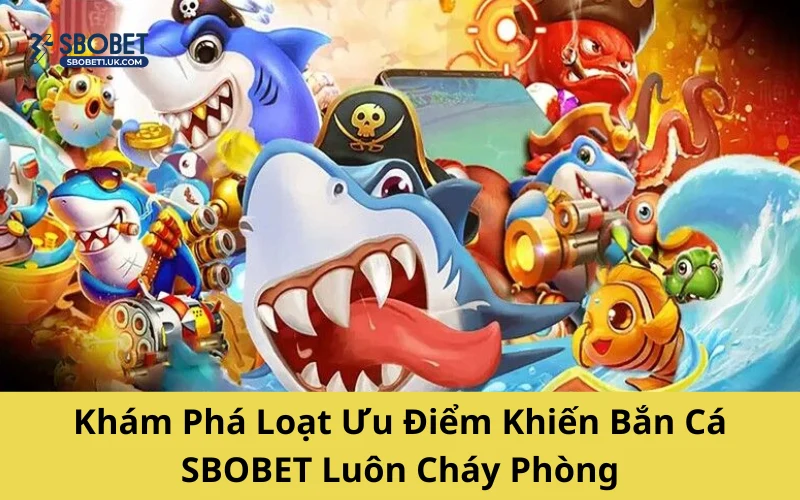 Khám Phá Loạt Ưu Điểm Khiến Bắn Cá SBOBET Luôn Cháy Phòng