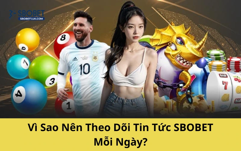 Vì Sao Nên Theo Dõi Tin Tức SBOBET Mỗi Ngày?